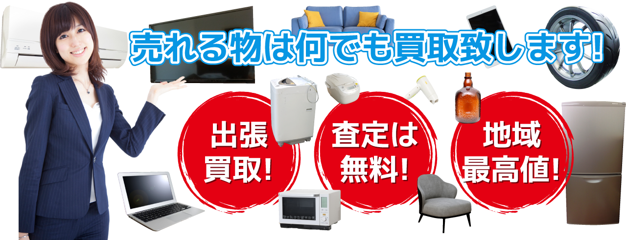 売れるものは何でも買い取り致します！出張買取！査定は無料！地域最高値！